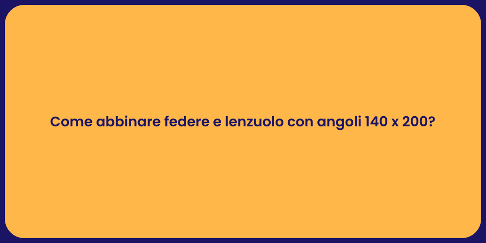 Come abbinare federe e lenzuolo con angoli 140 x 200?