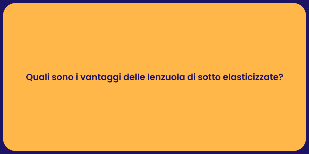 Quali sono i vantaggi delle lenzuola di sotto elasticizzate?