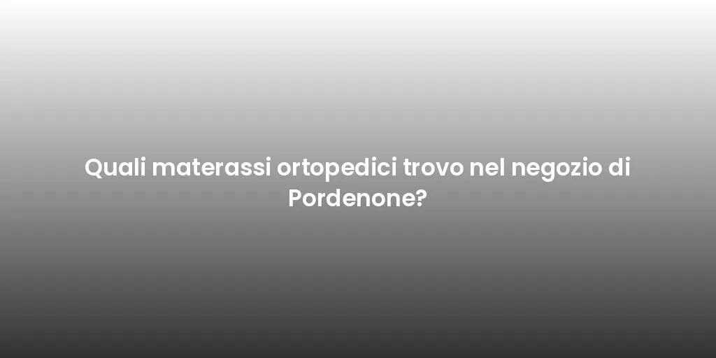 Quali materassi ortopedici trovo nel negozio di Pordenone?