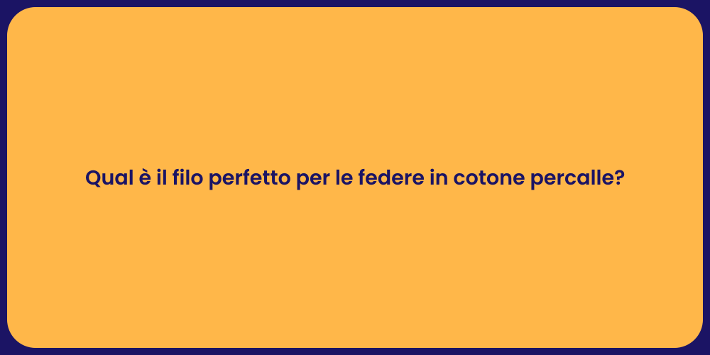 Qual è il filo perfetto per le federe in cotone percalle?