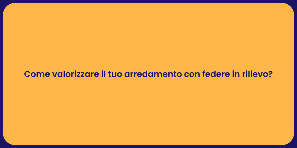 Come valorizzare il tuo arredamento con federe in rilievo?