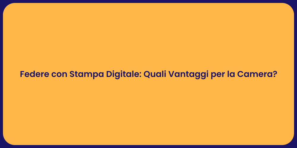Federe con Stampa Digitale: Quali Vantaggi per la Camera?