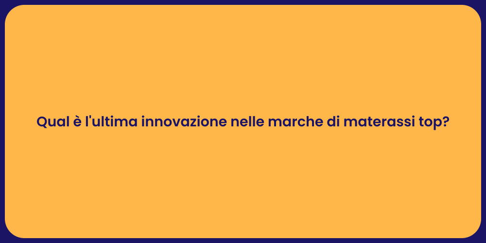 Qual è l'ultima innovazione nelle marche di materassi top?