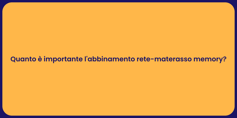 Quanto è importante l'abbinamento rete-materasso memory?