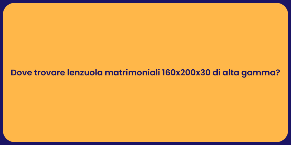 Dove trovare lenzuola matrimoniali 160x200x30 di alta gamma?