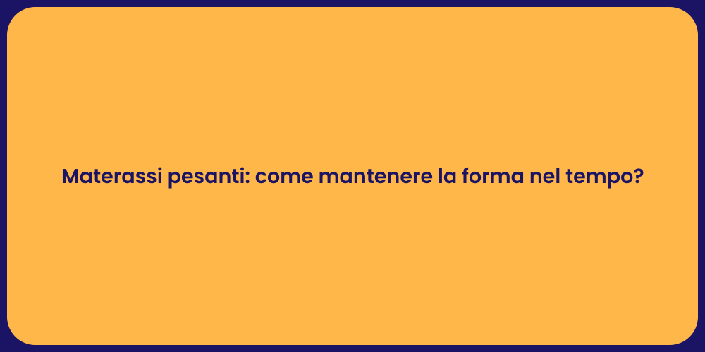 Materassi pesanti: come mantenere la forma nel tempo?