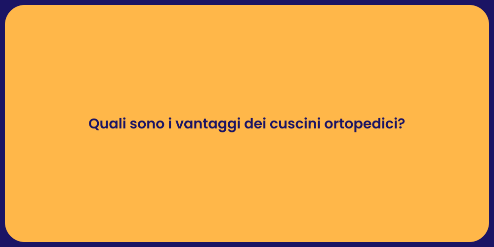 Quali sono i vantaggi dei cuscini ortopedici?