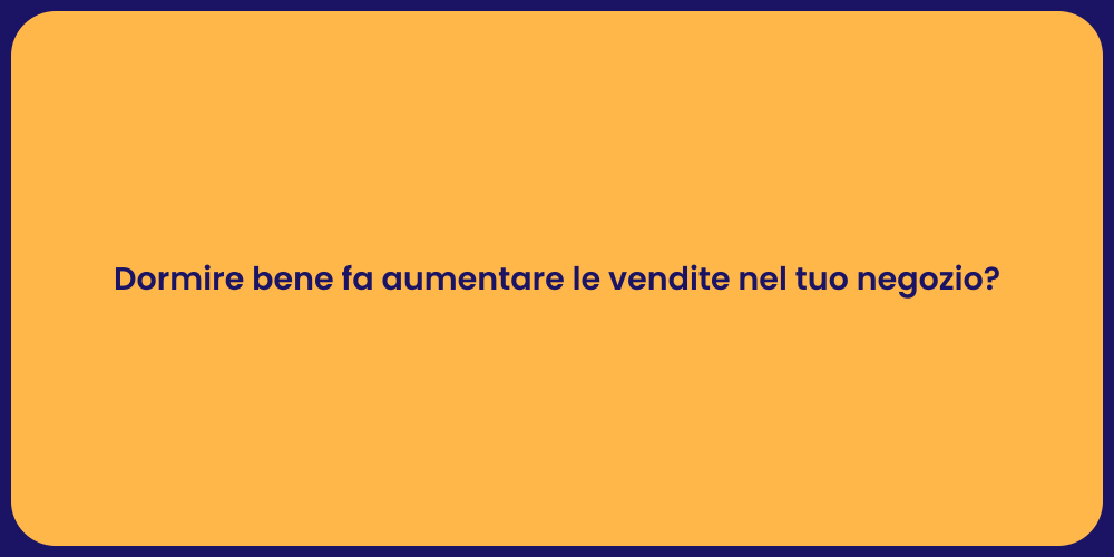 Dormire bene fa aumentare le vendite nel tuo negozio?