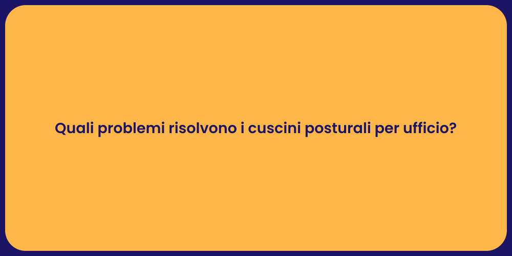 Quali problemi risolvono i cuscini posturali per ufficio?