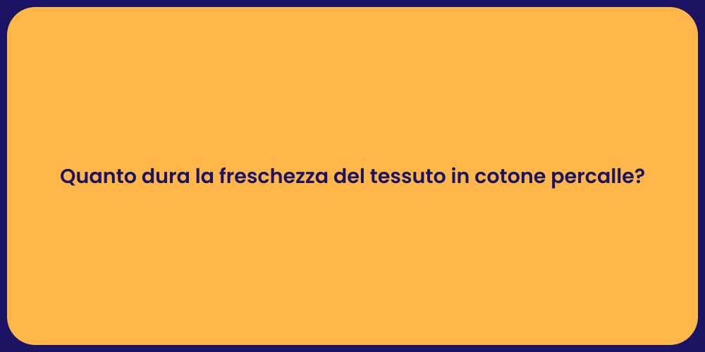 Quanto dura la freschezza del tessuto in cotone percalle?