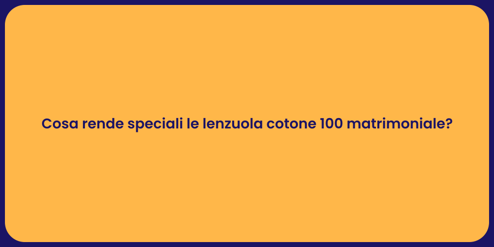 Cosa rende speciali le lenzuola cotone 100 matrimoniale?
