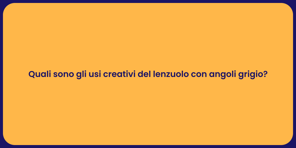 Quali sono gli usi creativi del lenzuolo con angoli grigio?