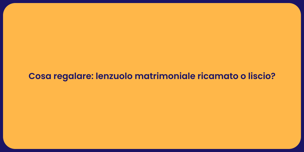 Cosa regalare: lenzuolo matrimoniale ricamato o liscio?