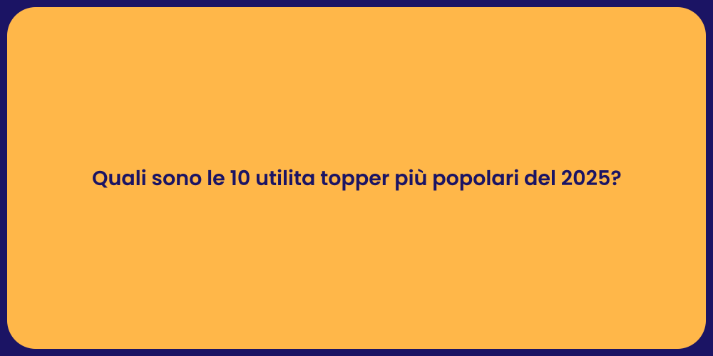Quali sono le 10 utilita topper più popolari del 2025?