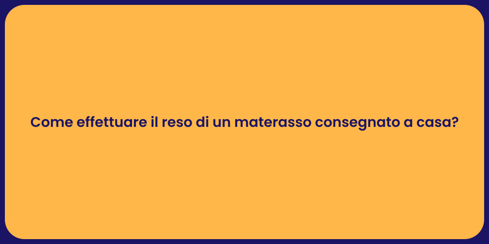 Come effettuare il reso di un materasso consegnato a casa?