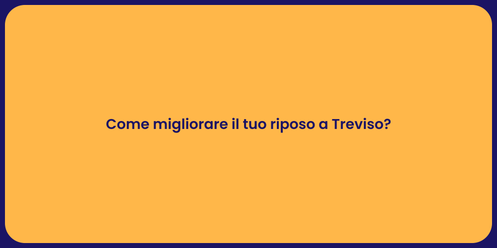 Come migliorare il tuo riposo a Treviso?