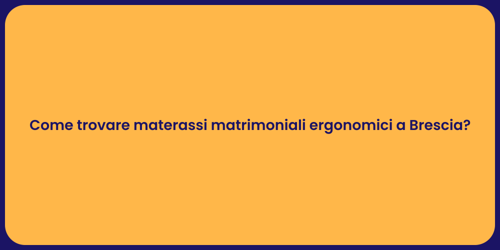 Come trovare materassi matrimoniali ergonomici a Brescia?