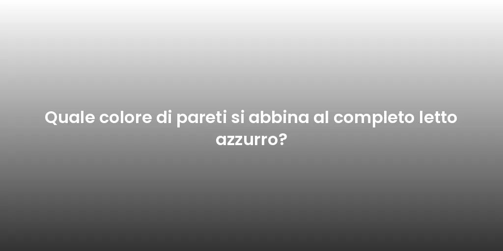 Quale colore di pareti si abbina al completo letto azzurro?