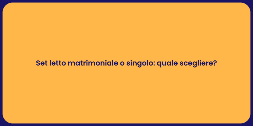 Set letto matrimoniale o singolo: quale scegliere?