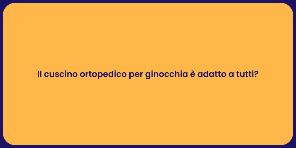 Il cuscino ortopedico per ginocchia è adatto a tutti?