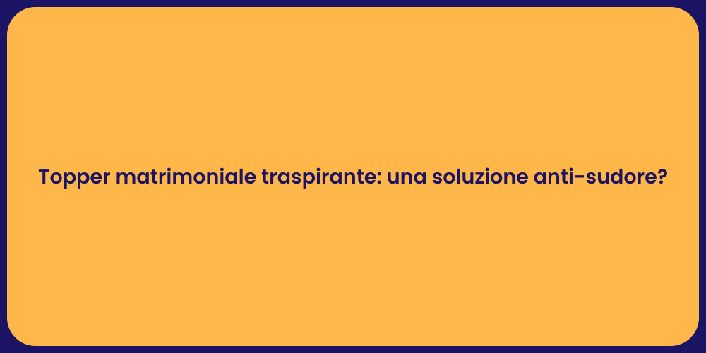 Topper matrimoniale traspirante: una soluzione anti-sudore?
