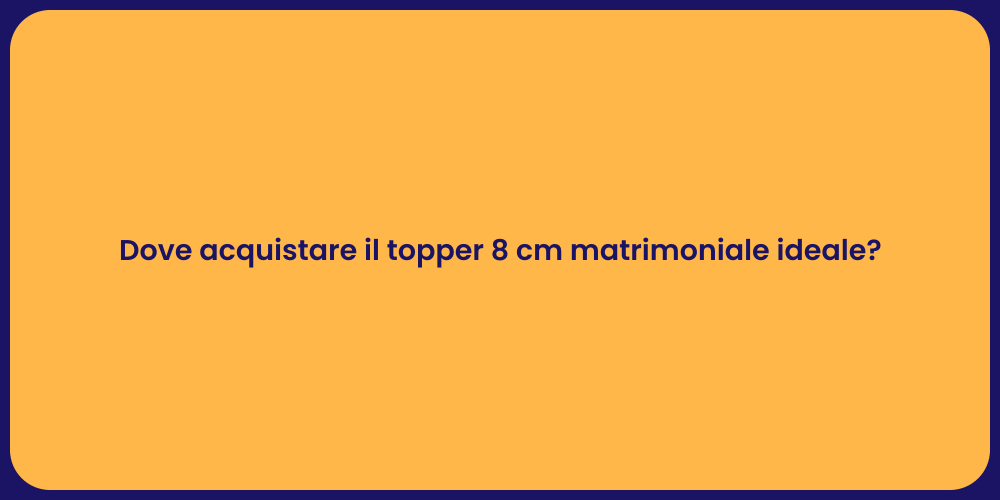 Dove acquistare il topper 8 cm matrimoniale ideale?