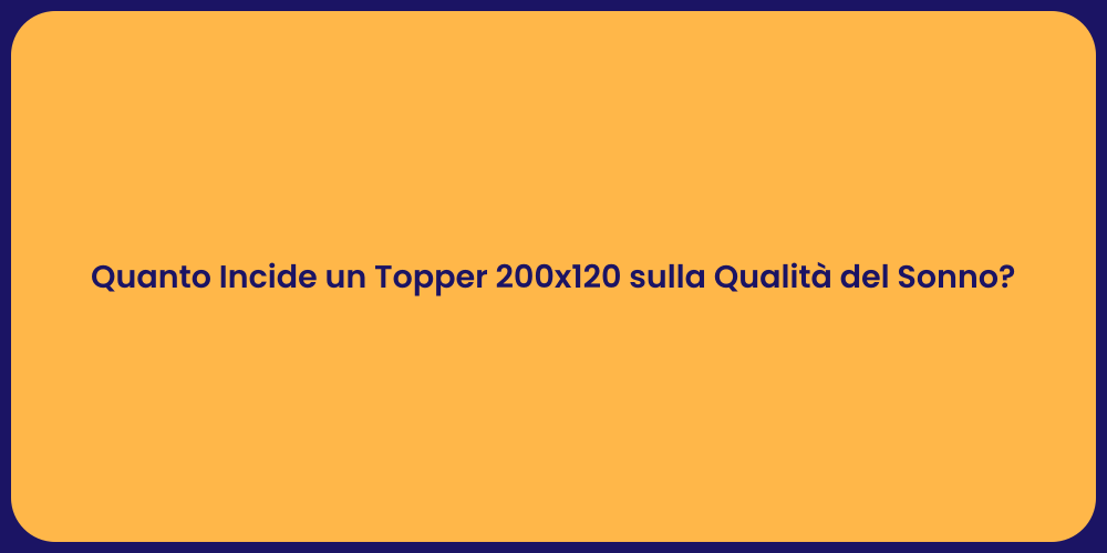Quanto Incide un Topper 200x120 sulla Qualità del Sonno?