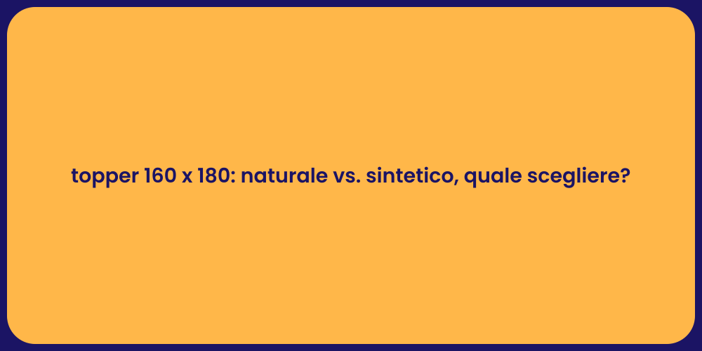 topper 160 x 180: naturale vs. sintetico, quale scegliere?