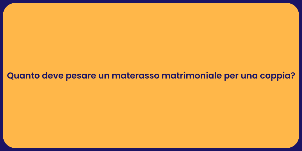 Quanto deve pesare un materasso matrimoniale per una coppia?