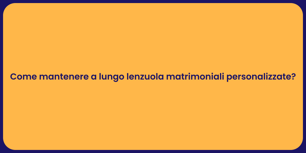 Come mantenere a lungo lenzuola matrimoniali personalizzate?