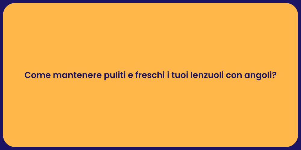 Come mantenere puliti e freschi i tuoi lenzuoli con angoli?