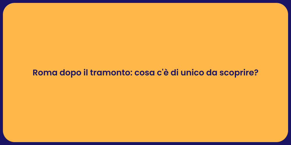 Roma dopo il tramonto: cosa c'è di unico da scoprire?