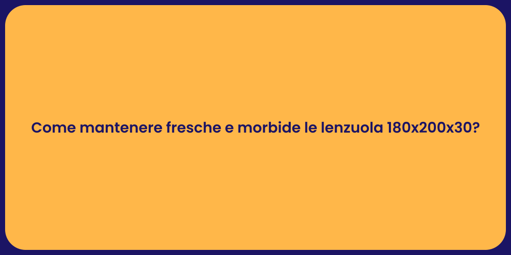 Come mantenere fresche e morbide le lenzuola 180x200x30?