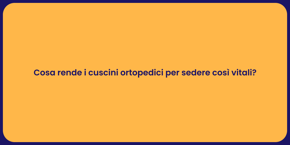 Cosa rende i cuscini ortopedici per sedere così vitali?