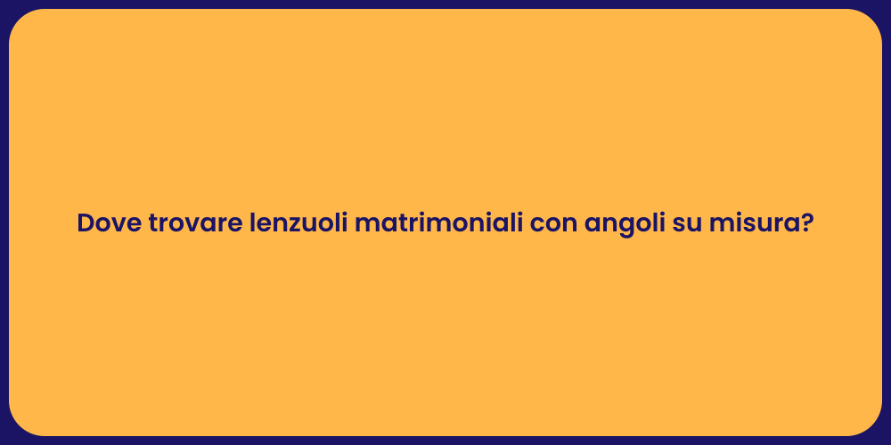 Dove trovare lenzuoli matrimoniali con angoli su misura?