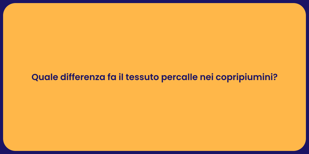 Quale differenza fa il tessuto percalle nei copripiumini?
