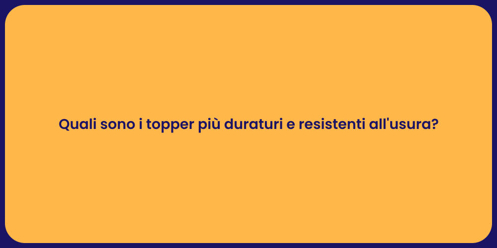 Quali sono i topper più duraturi e resistenti all'usura?