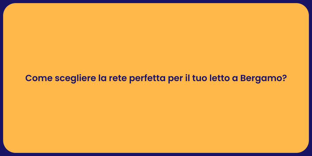 Come scegliere la rete perfetta per il tuo letto a Bergamo?