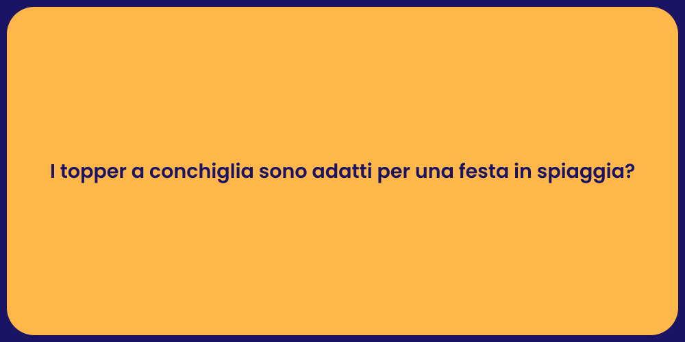 I topper a conchiglia sono adatti per una festa in spiaggia?