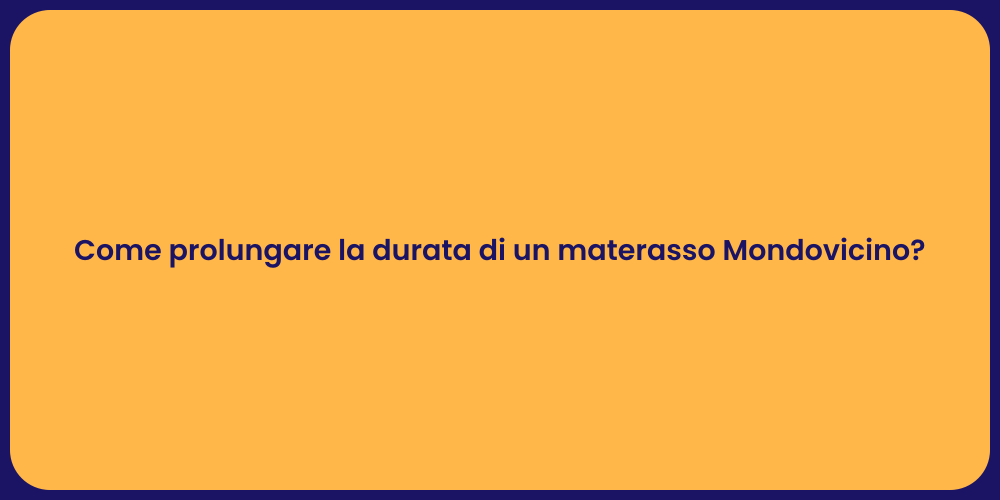 Come prolungare la durata di un materasso Mondovicino?