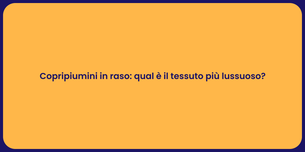 Copripiumini in raso: qual è il tessuto più lussuoso?