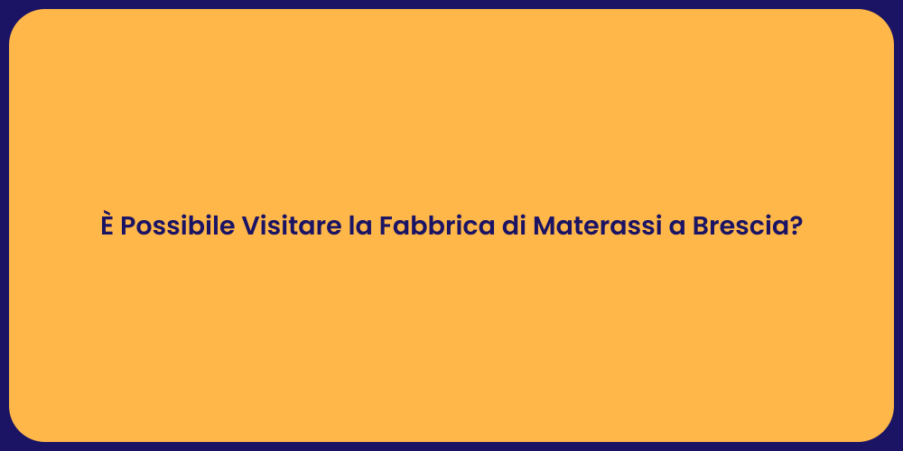 È Possibile Visitare la Fabbrica di Materassi a Brescia?