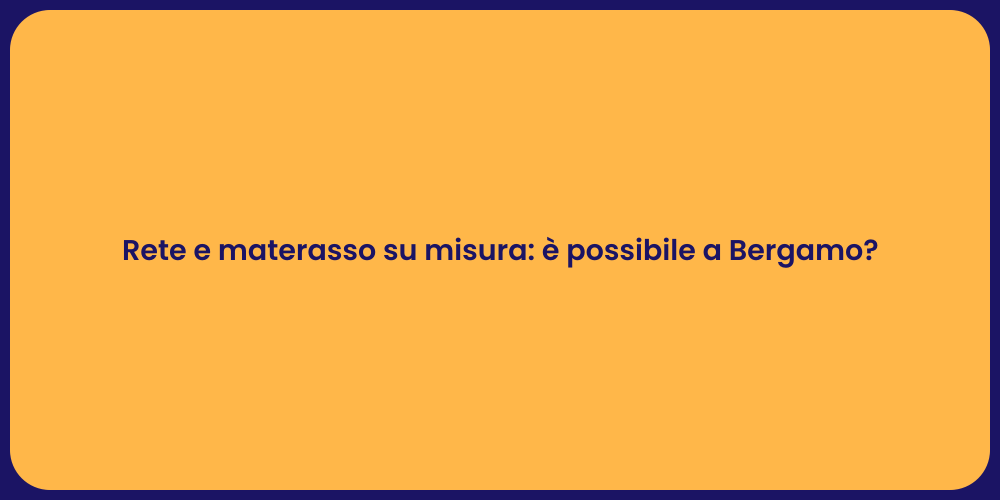 Rete e materasso su misura: è possibile a Bergamo?