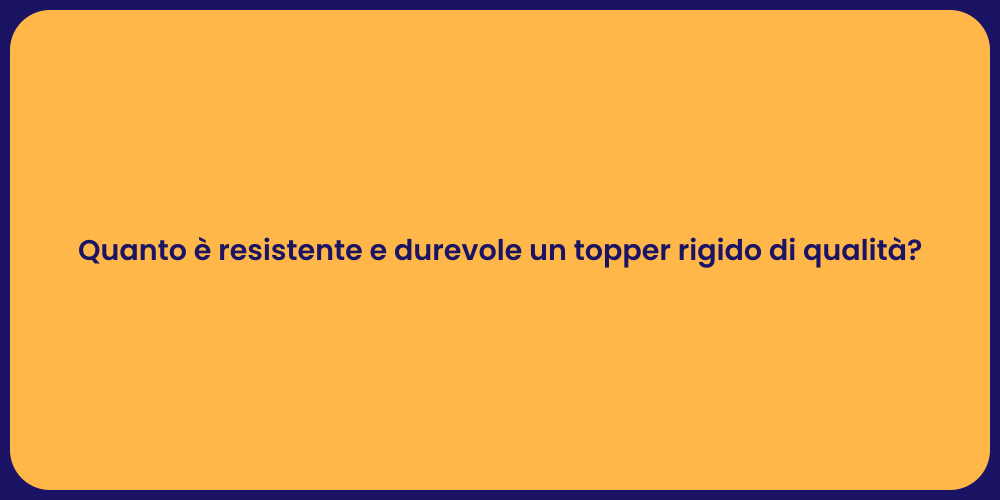 Quanto è resistente e durevole un topper rigido di qualità?