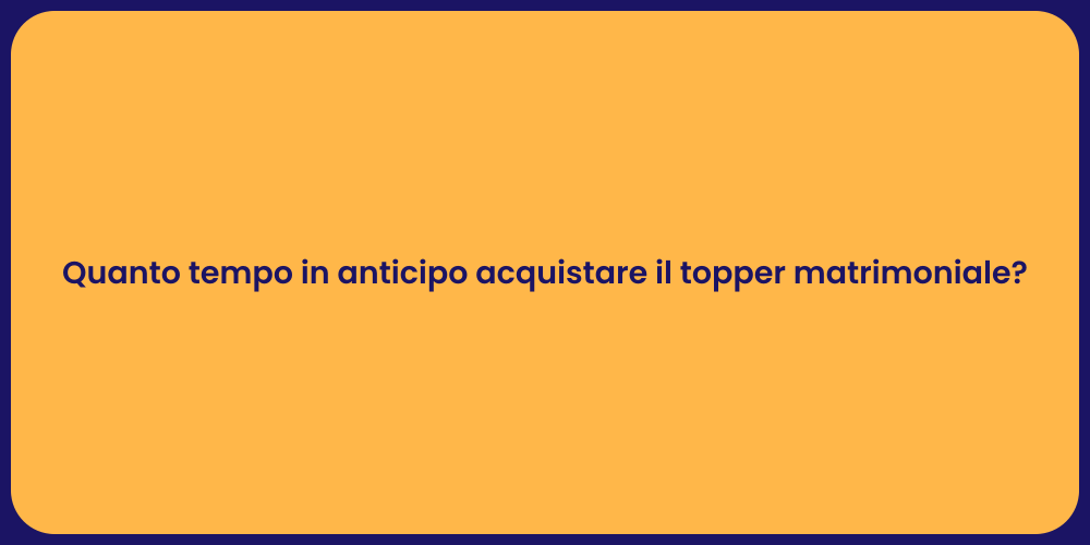 Quanto tempo in anticipo acquistare il topper matrimoniale?