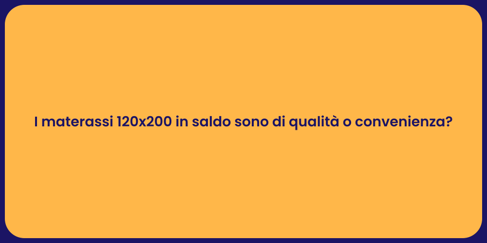 I materassi 120x200 in saldo sono di qualità o convenienza?