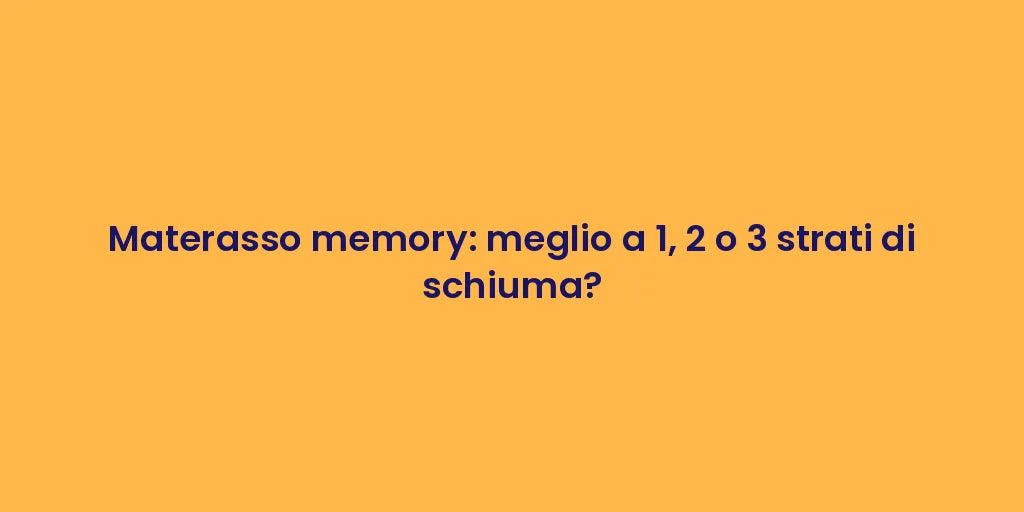 Materasso memory: meglio a 1, 2 o 3 strati di schiuma?