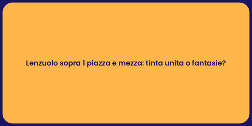 Lenzuolo sopra 1 piazza e mezza: tinta unita o fantasie?