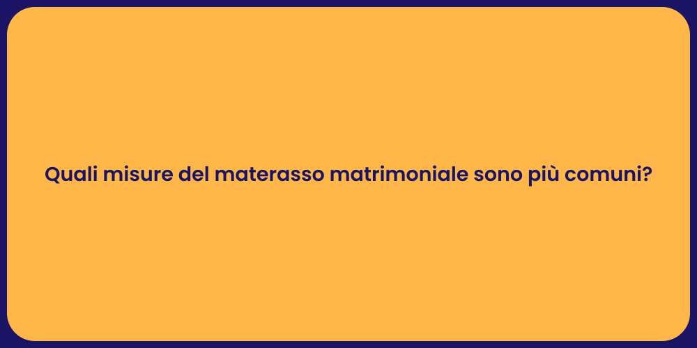 Quali misure del materasso matrimoniale sono più comuni?