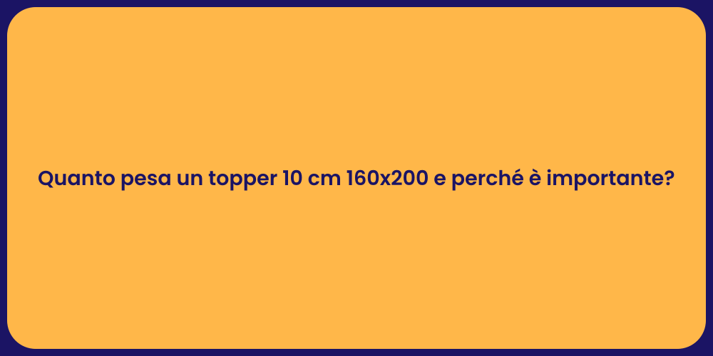 Quanto pesa un topper 10 cm 160x200 e perché è importante?